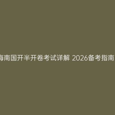 海南国开半开卷考试详解 2026备考指南